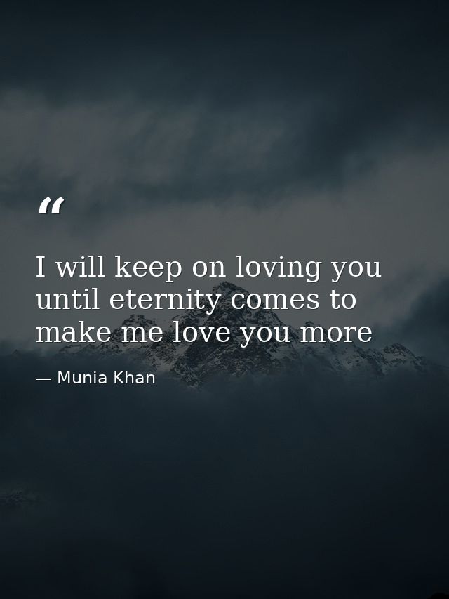 I will keep on loving you until eternity comes to make me love you more — Munia Khan