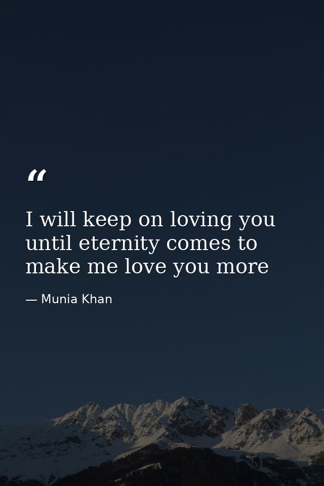 I will keep on loving you until eternity comes to make me love you more — Munia Khan