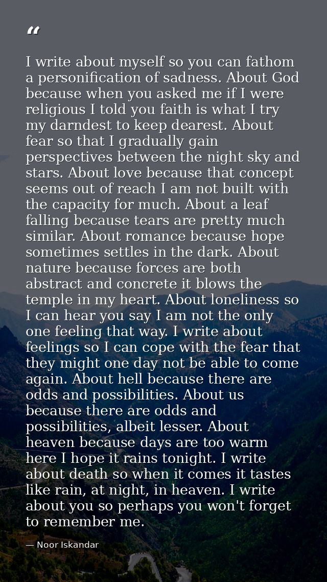 I write about myself so you can fathom a personification of sadness. About God because when you asked me if I were relig — Noor Iskandar