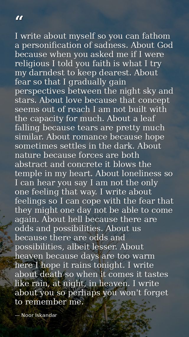 I write about myself so you can fathom a personification of sadness. About God because when you asked me if I were relig — Noor Iskandar