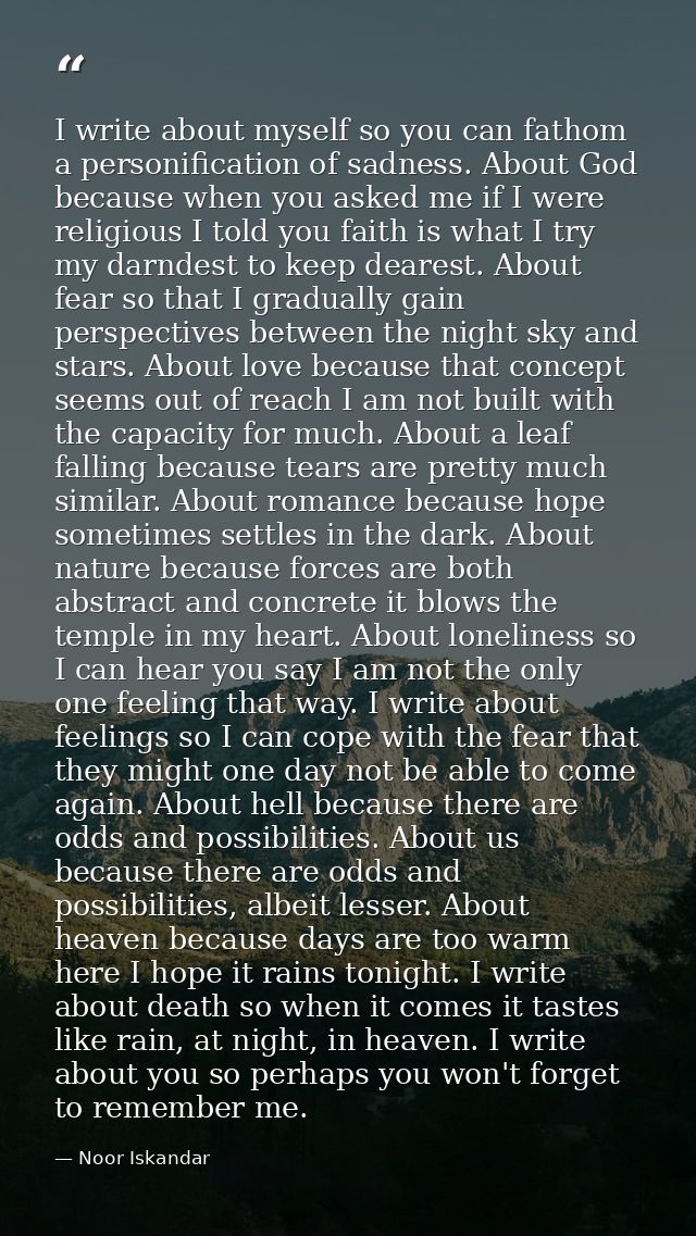 I write about myself so you can fathom a personification of sadness. About God because when you asked me if I were relig — Noor Iskandar