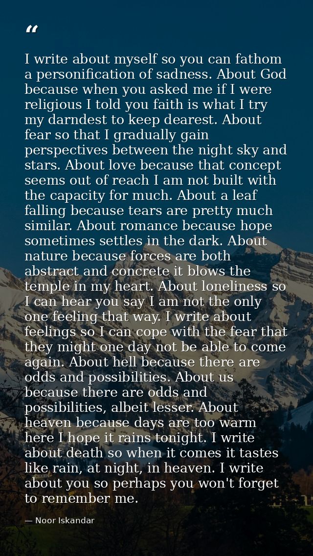 I write about myself so you can fathom a personification of sadness. About God because when you asked me if I were relig — Noor Iskandar