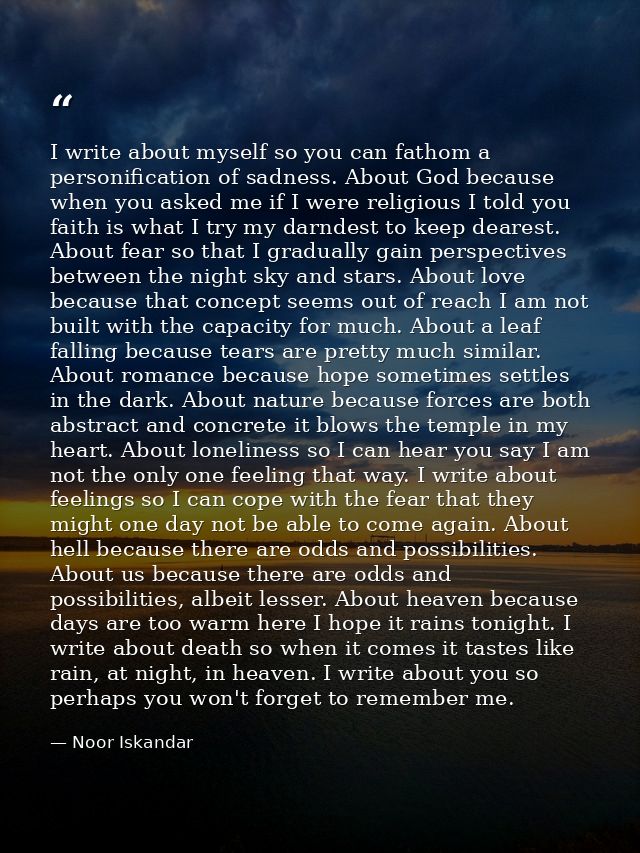 I write about myself so you can fathom a personification of sadness. About God because when you asked me if I were relig — Noor Iskandar