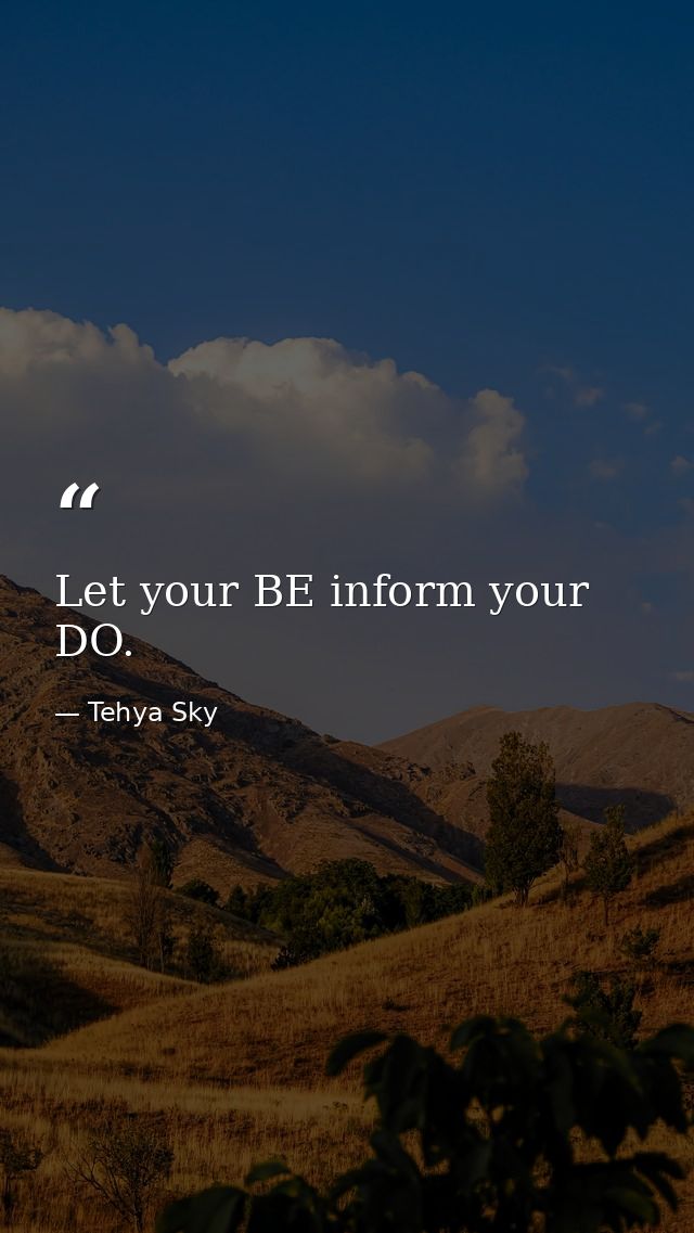 Let your BE inform your DO. — Tehya Sky