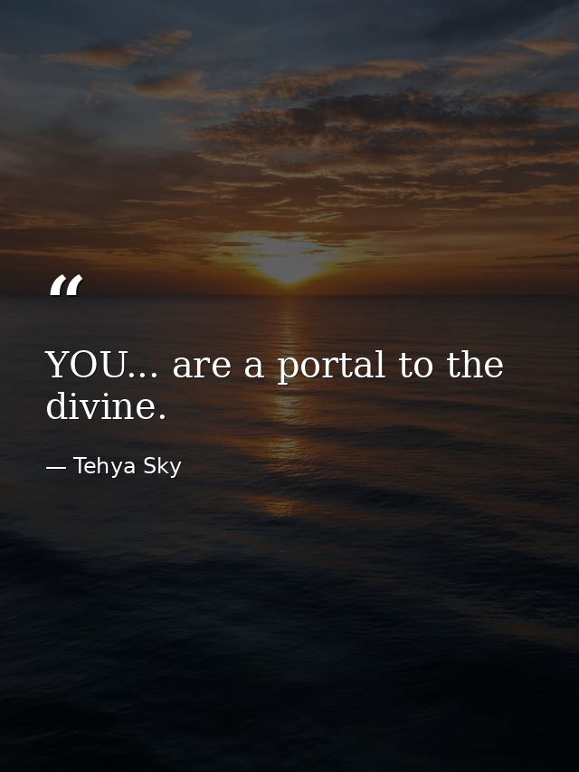 YOU... are a portal to the divine. — Tehya Sky