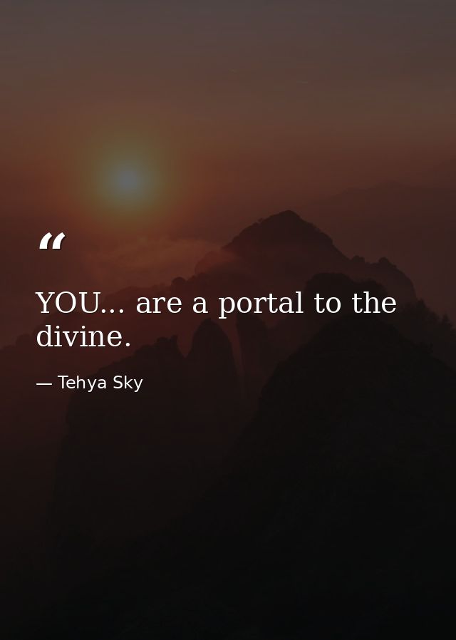 YOU... are a portal to the divine. — Tehya Sky