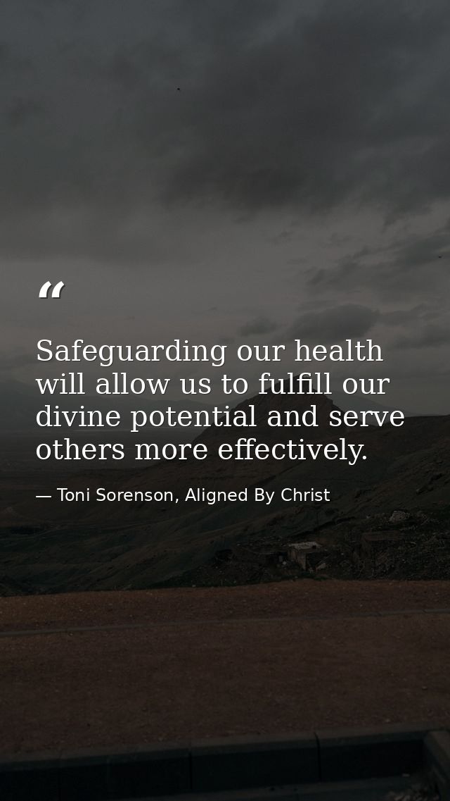 Safeguarding our health will allow us to fulfill our divine potential and serve others more effectively. — Toni Sorenson, Aligned By Christ