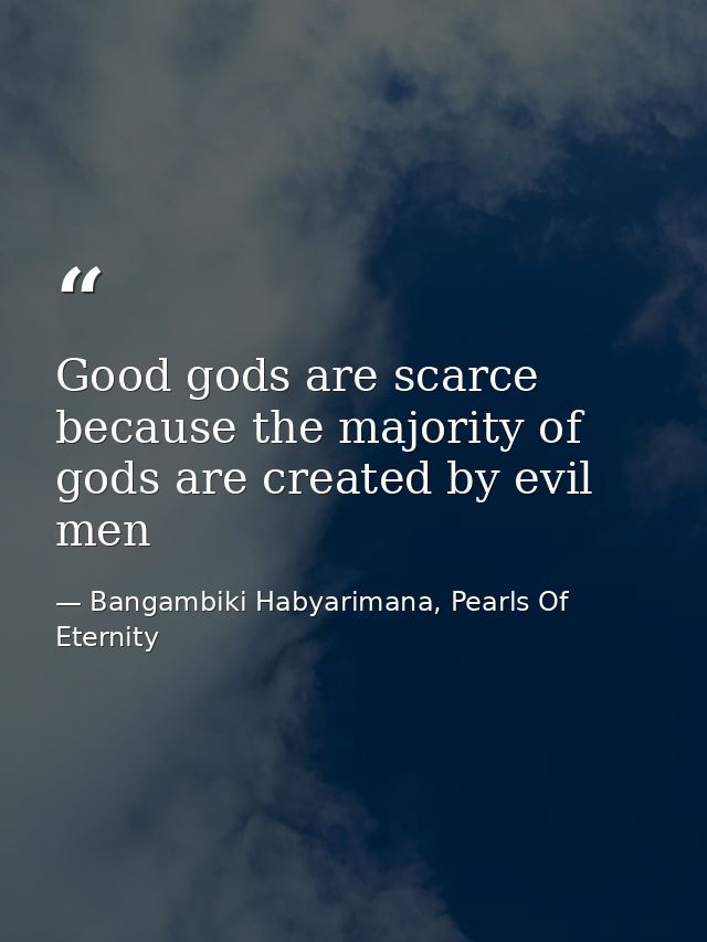 Good gods are scarce because the majority of gods are created by evil men — Bangambiki Habyarimana, Pearls Of Eternity