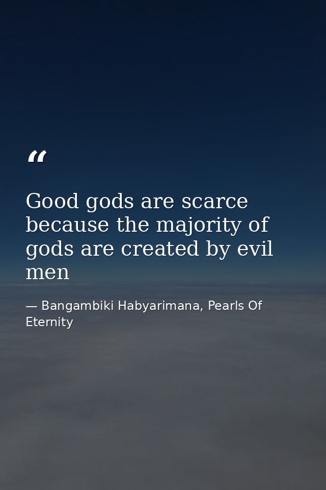 Good gods are scarce because the majority of gods are created by evil men — Bangambiki Habyarimana, Pearls Of Eternity