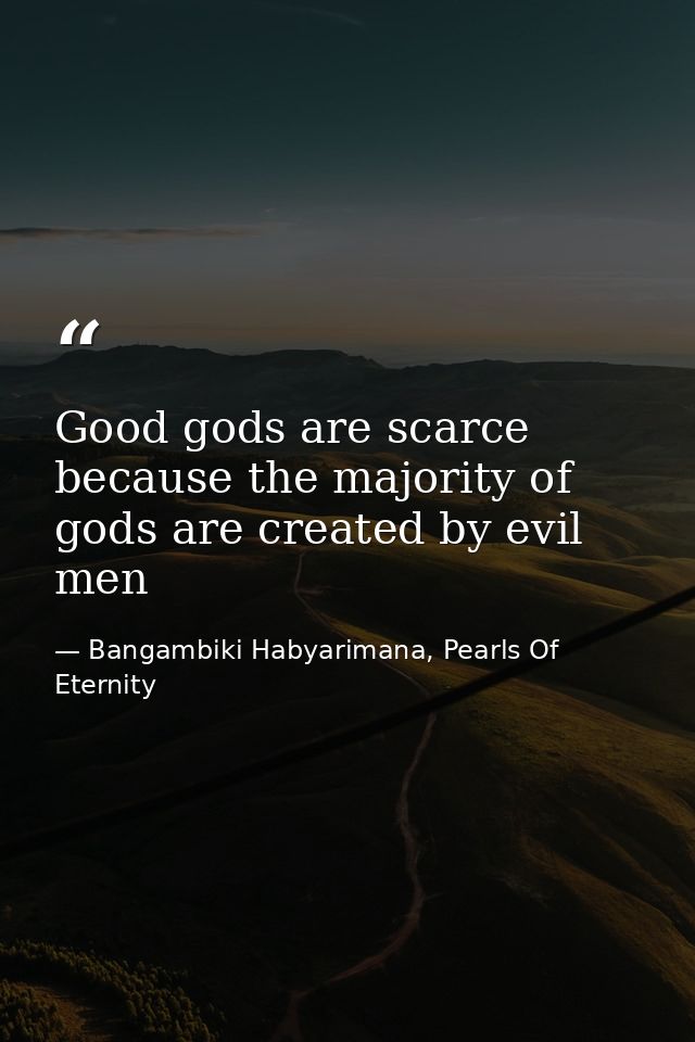 Good gods are scarce because the majority of gods are created by evil men — Bangambiki Habyarimana, Pearls Of Eternity