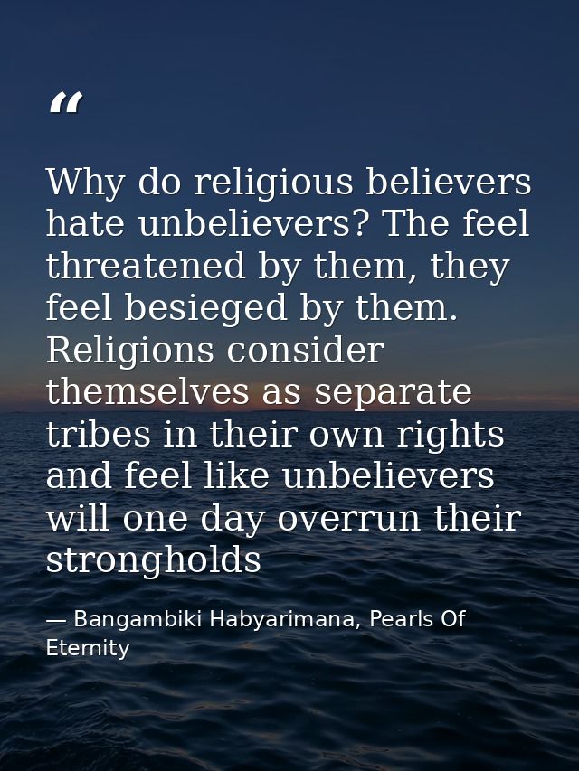 Why do religious believers hate unbelievers? The feel threatened by them, they feel besieged by them. Religions consider — Bangambiki Habyarimana, Pearls Of Eternity
