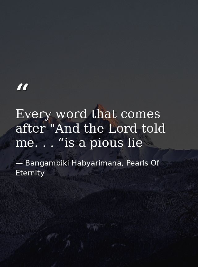Every word that comes after "And the Lord told me. . . “is a pious lie — Bangambiki Habyarimana, Pearls Of Eternity
