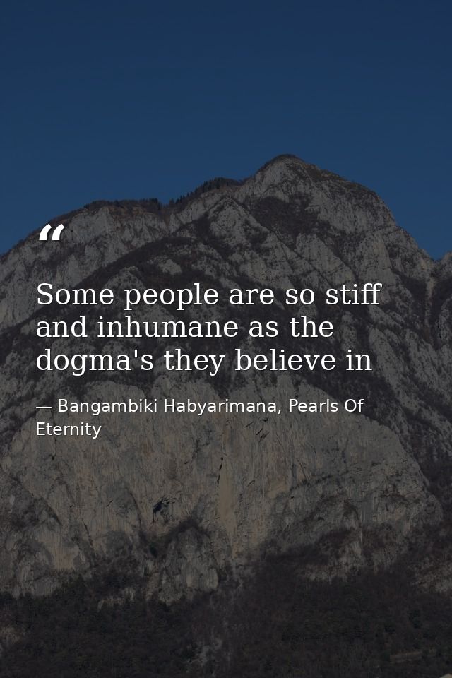 Some people are so stiff and inhumane as the dogma's they believe in — Bangambiki Habyarimana, Pearls Of Eternity