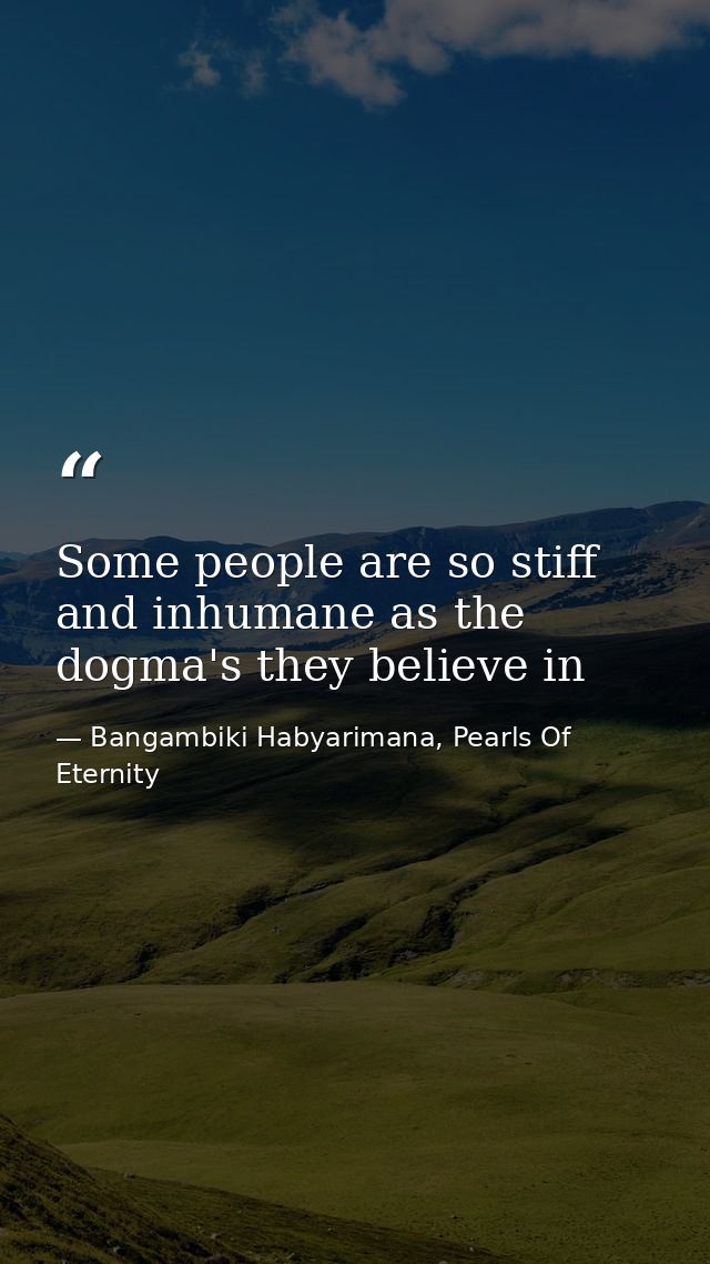 Some people are so stiff and inhumane as the dogma's they believe in — Bangambiki Habyarimana, Pearls Of Eternity