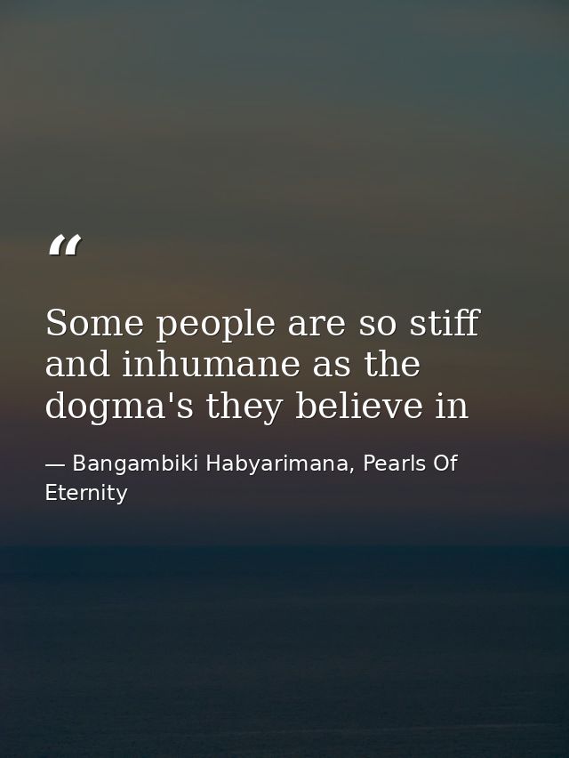 Some people are so stiff and inhumane as the dogma's they believe in — Bangambiki Habyarimana, Pearls Of Eternity