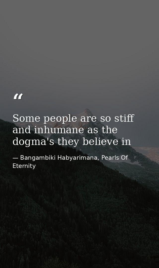 Some people are so stiff and inhumane as the dogma's they believe in — Bangambiki Habyarimana, Pearls Of Eternity