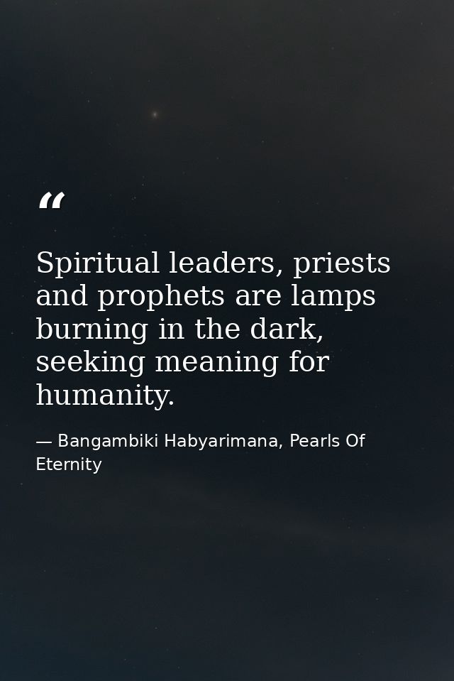 Spiritual leaders, priests and prophets are lamps burning in the dark, seeking meaning for humanity. — Bangambiki Habyarimana, Pearls Of Eternity