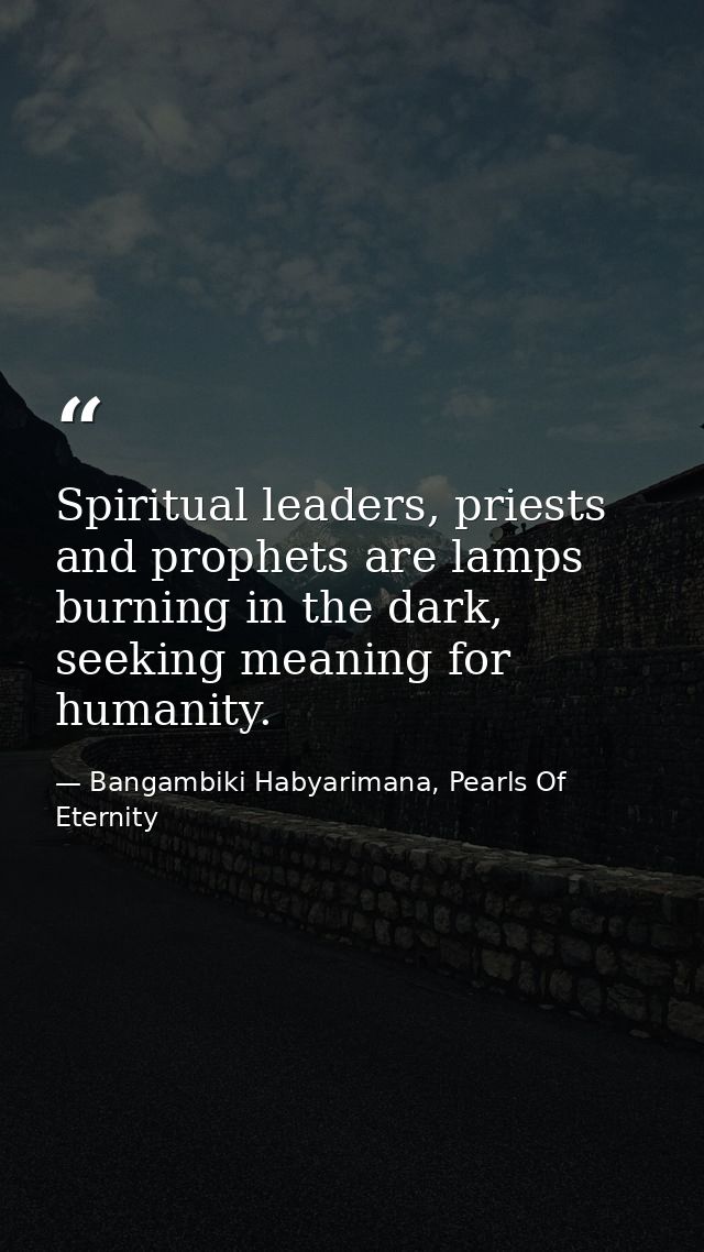 Spiritual leaders, priests and prophets are lamps burning in the dark, seeking meaning for humanity. — Bangambiki Habyarimana, Pearls Of Eternity