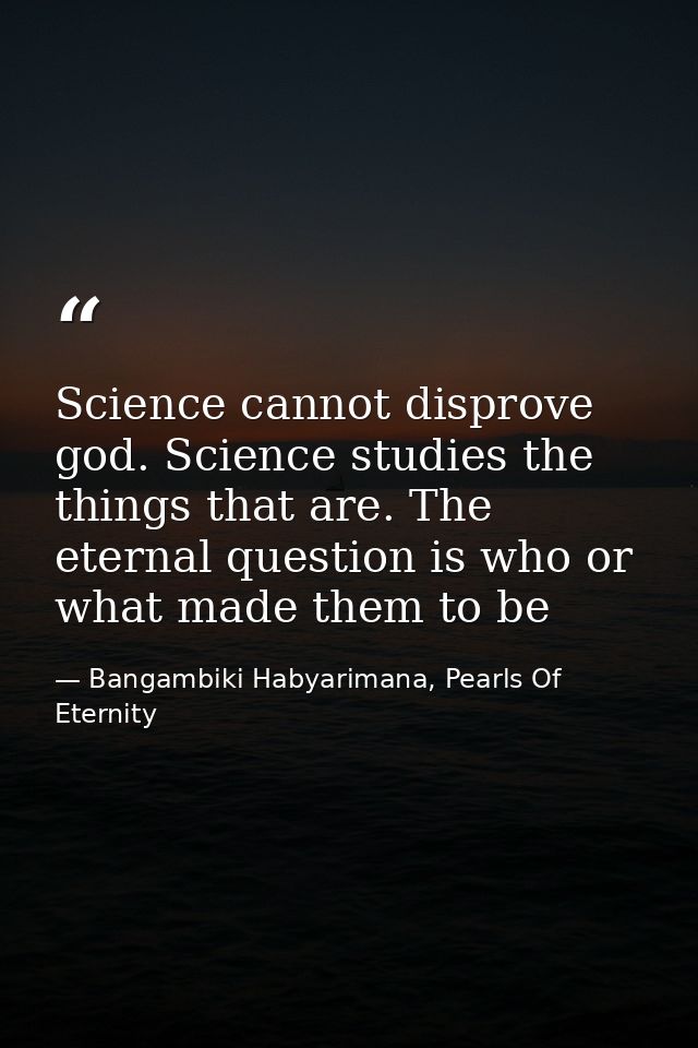 Science cannot disprove god. Science studies the things that are. The eternal question is who or what made them to be — Bangambiki Habyarimana, Pearls Of Eternity
