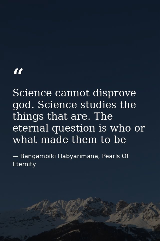 Science cannot disprove god. Science studies the things that are. The eternal question is who or what made them to be — Bangambiki Habyarimana, Pearls Of Eternity