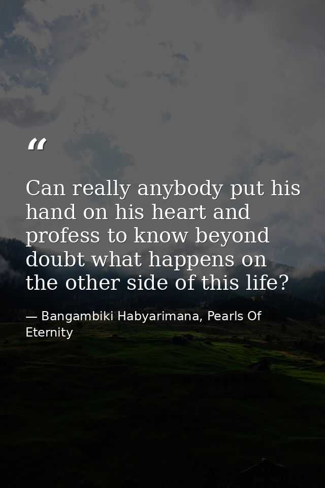 Can really anybody put his hand on his heart and profess to know beyond doubt what happens on the other side of this lif — Bangambiki Habyarimana, Pearls Of Eternity