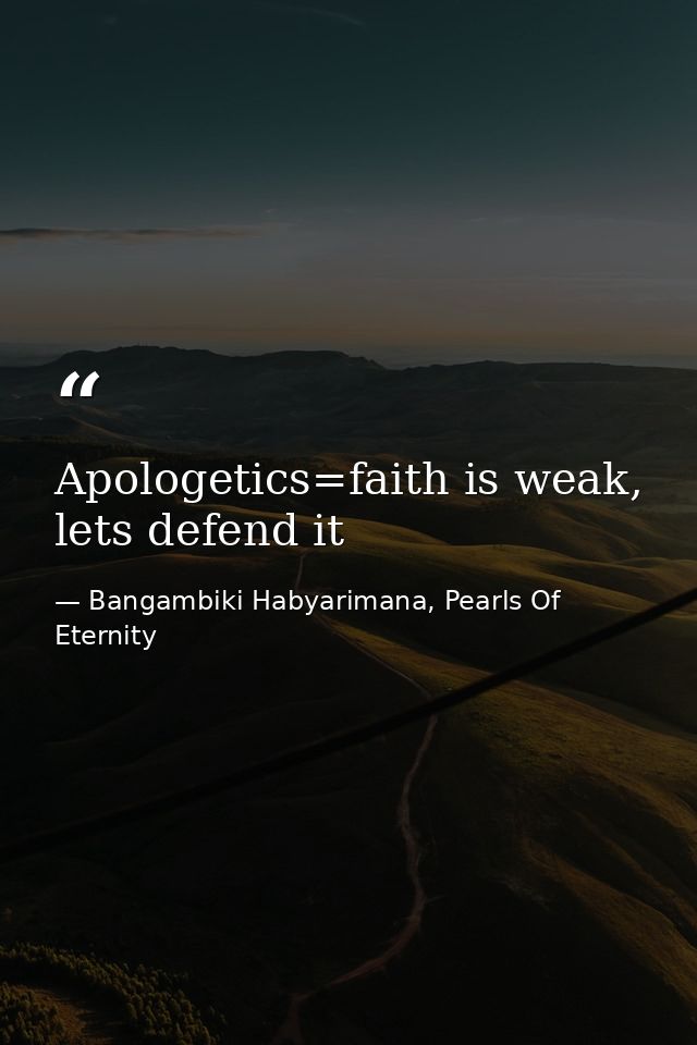 Apologetics=faith is weak, lets defend it — Bangambiki Habyarimana, Pearls Of Eternity