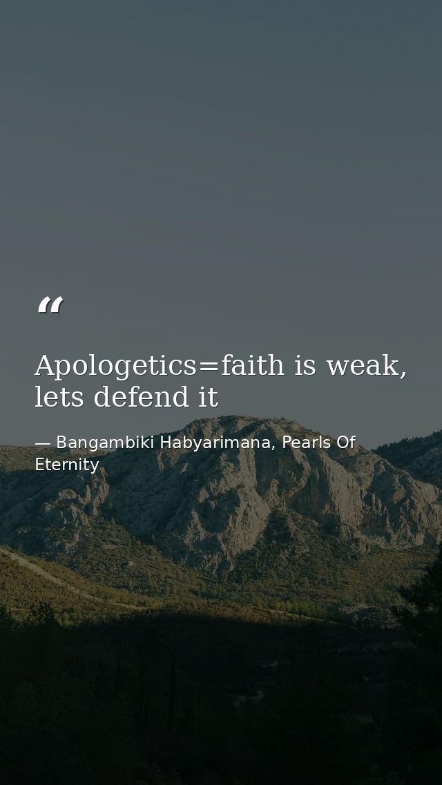 Apologetics=faith is weak, lets defend it — Bangambiki Habyarimana, Pearls Of Eternity