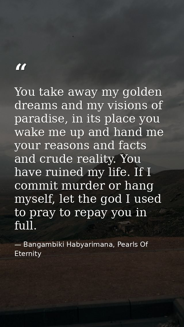 You take away my golden dreams and my visions of paradise, in its place you wake me up and hand me your reasons and fact — Bangambiki Habyarimana, Pearls Of Eternity