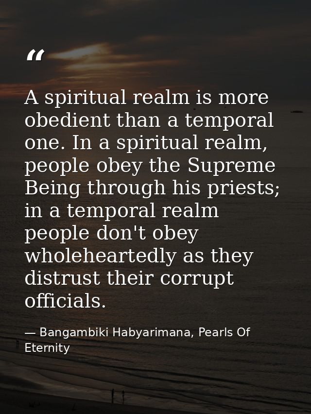 A spiritual realm is more obedient than a temporal one. In a spiritual realm, people obey the Supreme Being through his  — Bangambiki Habyarimana, Pearls Of Eternity