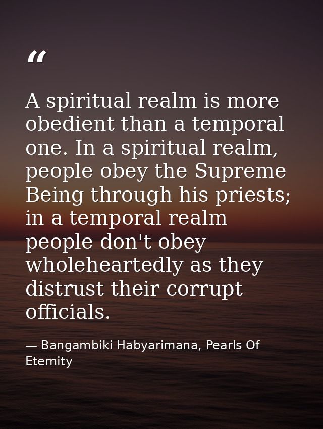 A spiritual realm is more obedient than a temporal one. In a spiritual realm, people obey the Supreme Being through his  — Bangambiki Habyarimana, Pearls Of Eternity