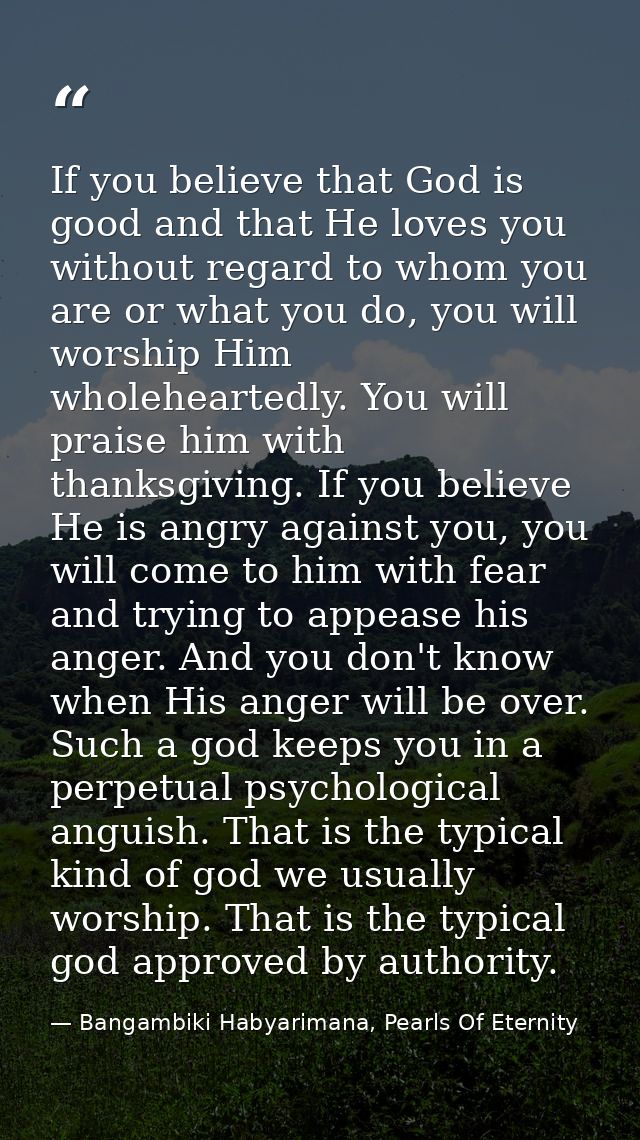 If you believe that God is good and that He loves you without regard to whom you are or what you do, you will worship Hi — Bangambiki Habyarimana, Pearls Of Eternity