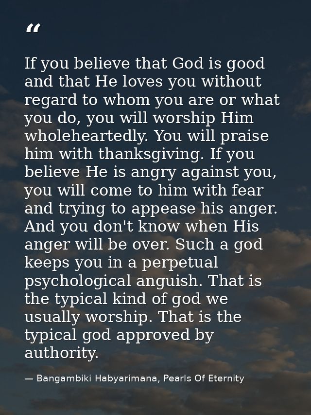 If you believe that God is good and that He loves you without regard to whom you are or what you do, you will worship Hi — Bangambiki Habyarimana, Pearls Of Eternity