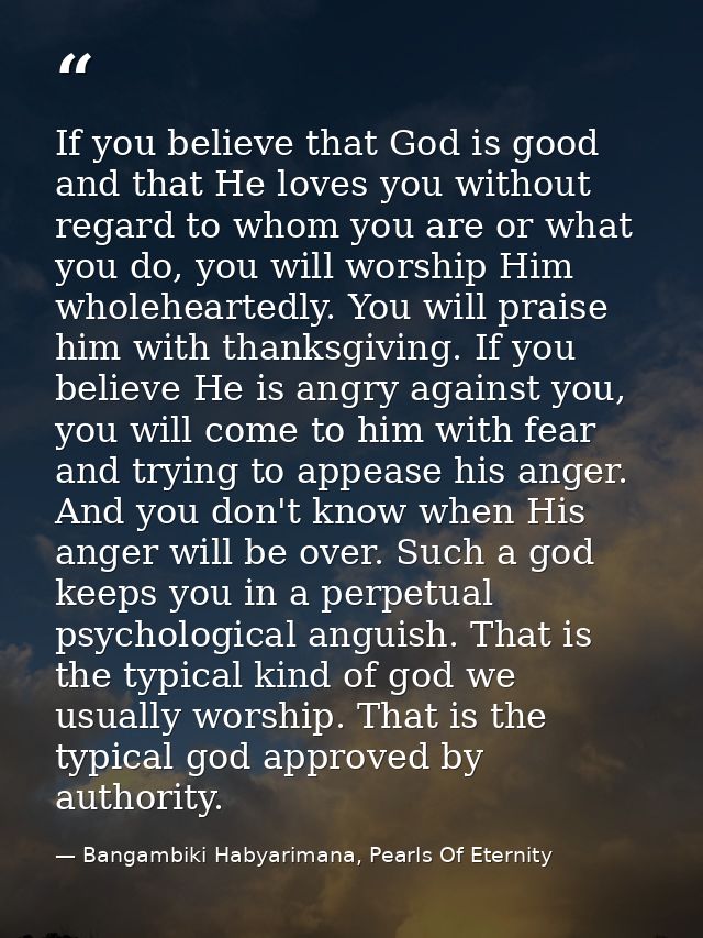 If you believe that God is good and that He loves you without regard to whom you are or what you do, you will worship Hi — Bangambiki Habyarimana, Pearls Of Eternity