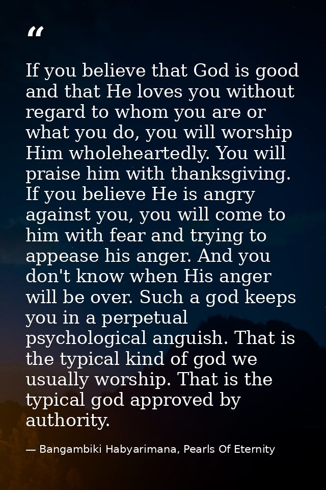If you believe that God is good and that He loves you without regard to whom you are or what you do, you will worship Hi — Bangambiki Habyarimana, Pearls Of Eternity