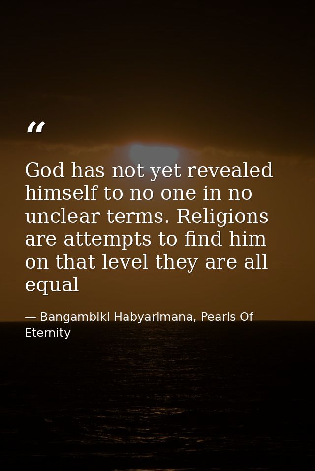 God has not yet revealed himself to no one in no unclear terms. Religions are attempts to find him on that level they ar — Bangambiki Habyarimana, Pearls Of Eternity