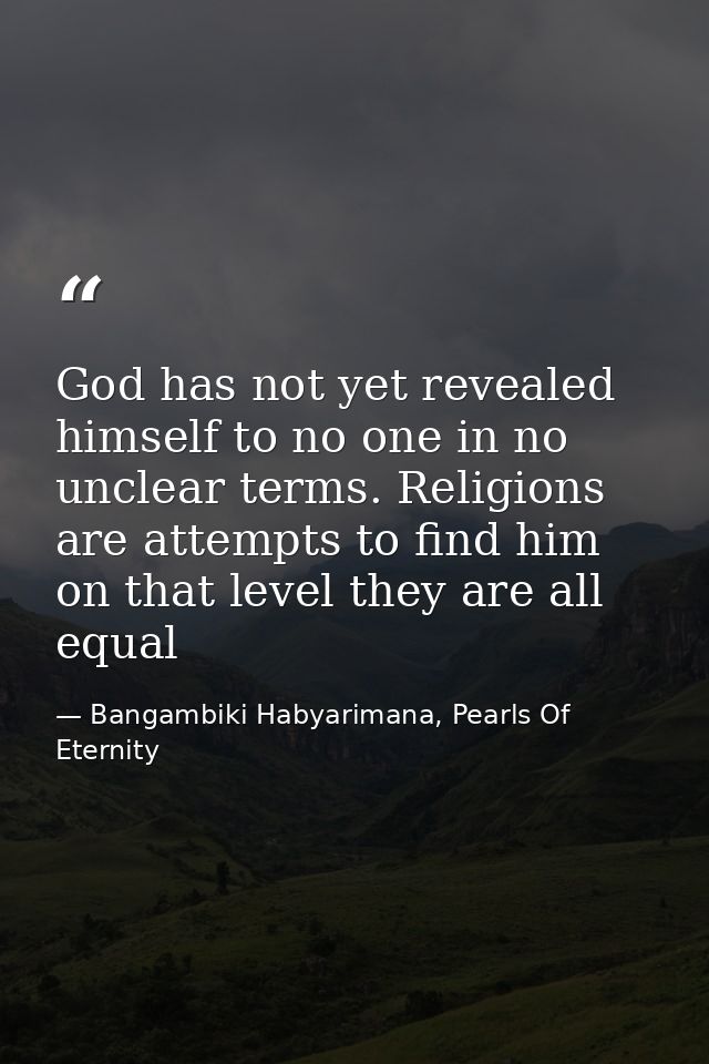 God has not yet revealed himself to no one in no unclear terms. Religions are attempts to find him on that level they ar — Bangambiki Habyarimana, Pearls Of Eternity