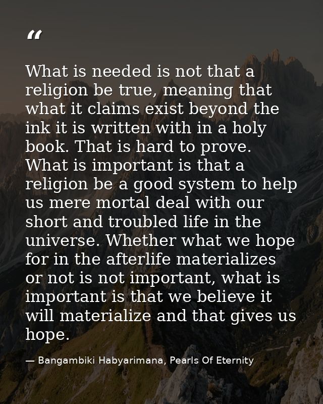 What is needed is not that a religion be true, meaning that what it claims exist beyond the ink it is written with in a  — Bangambiki Habyarimana, Pearls Of Eternity