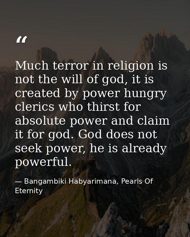 Much terror in religion is not the will of god, it is created by power hungry clerics who thirst for absolute power and  — Bangambiki Habyarimana, Pearls Of Eternity