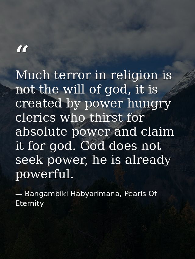 Much terror in religion is not the will of god, it is created by power hungry clerics who thirst for absolute power and  — Bangambiki Habyarimana, Pearls Of Eternity