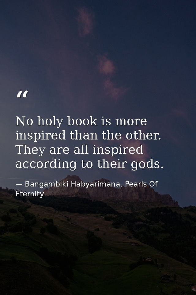No holy book is more inspired than the other. They are all inspired according to their gods. — Bangambiki Habyarimana, Pearls Of Eternity