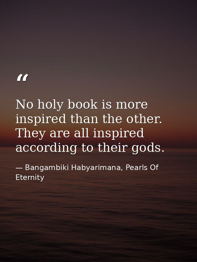 No holy book is more inspired than the other. They are all inspired according to their gods. — Bangambiki Habyarimana, Pearls Of Eternity