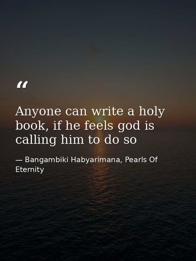 Anyone can write a holy book, if he feels god is calling him to do so — Bangambiki Habyarimana, Pearls Of Eternity