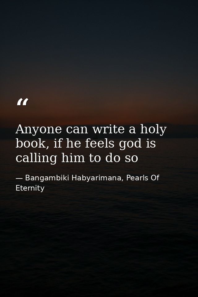 Anyone can write a holy book, if he feels god is calling him to do so — Bangambiki Habyarimana, Pearls Of Eternity