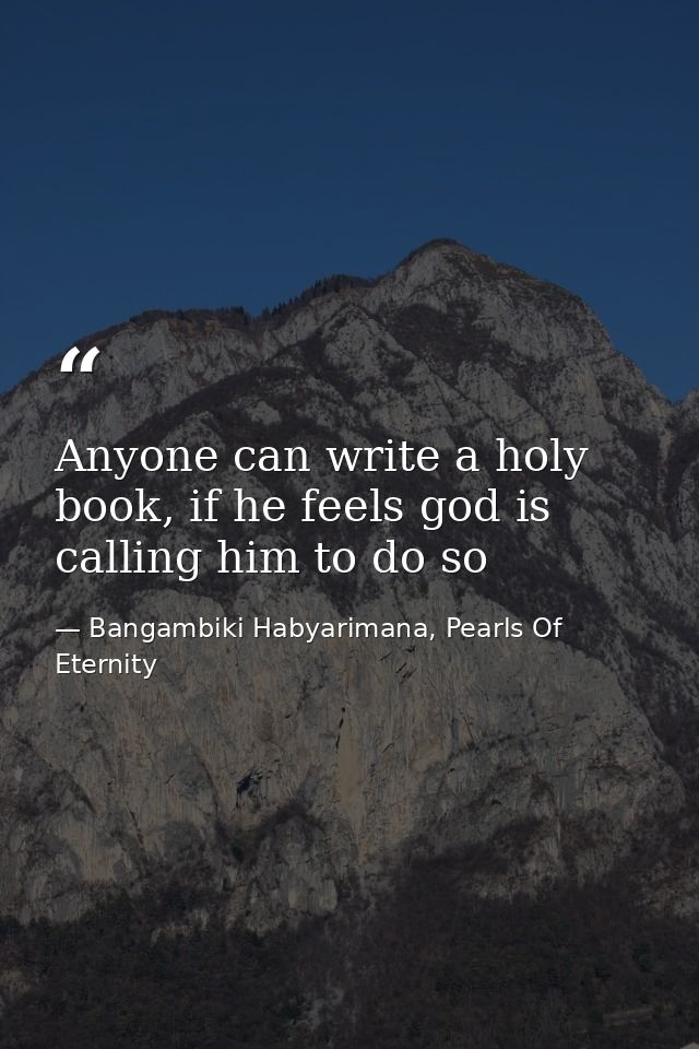 Anyone can write a holy book, if he feels god is calling him to do so — Bangambiki Habyarimana, Pearls Of Eternity