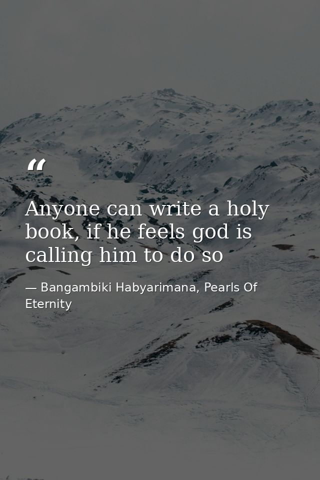 Anyone can write a holy book, if he feels god is calling him to do so — Bangambiki Habyarimana, Pearls Of Eternity