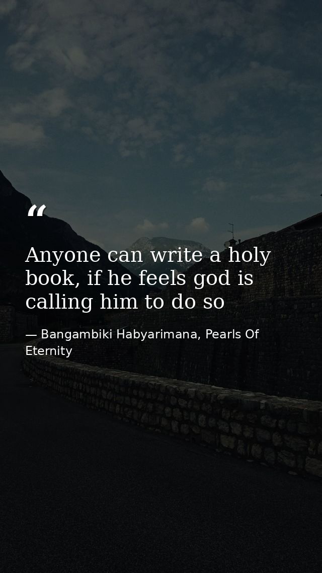 Anyone can write a holy book, if he feels god is calling him to do so — Bangambiki Habyarimana, Pearls Of Eternity