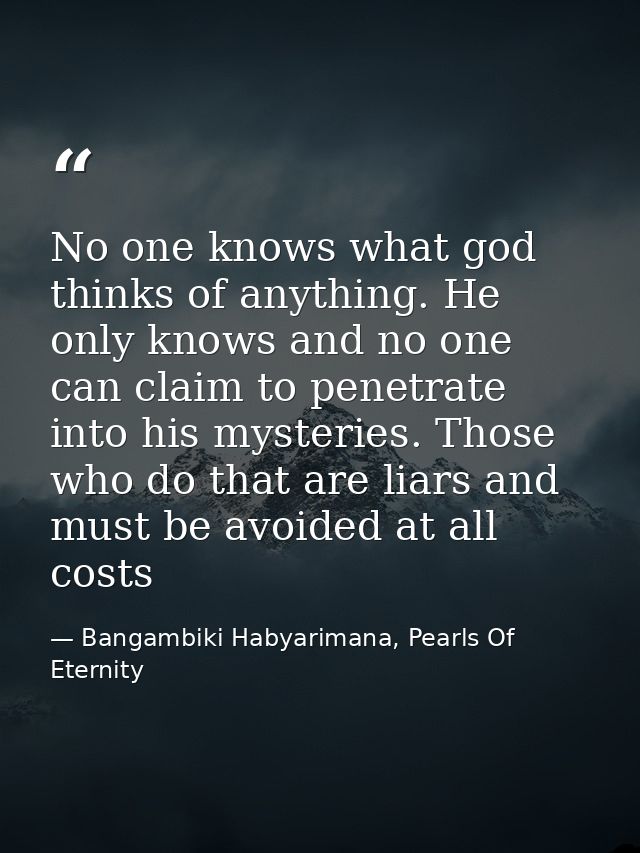 No one knows what god thinks of anything. He only knows and no one can claim to penetrate into his mysteries. Those who  — Bangambiki Habyarimana, Pearls Of Eternity