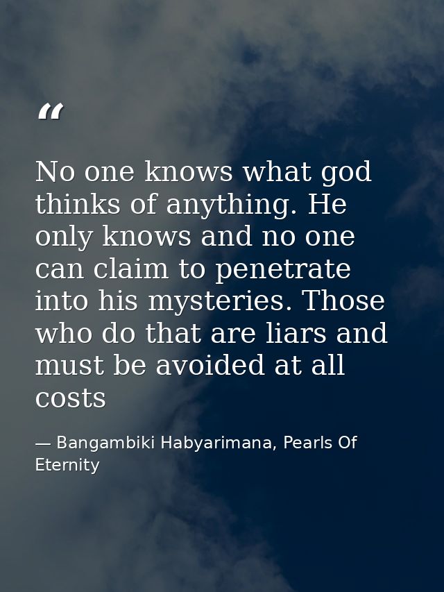 No one knows what god thinks of anything. He only knows and no one can claim to penetrate into his mysteries. Those who  — Bangambiki Habyarimana, Pearls Of Eternity