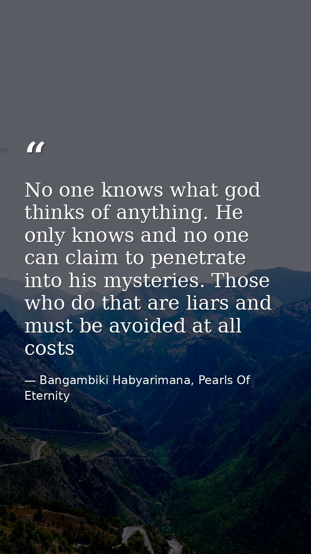 No one knows what god thinks of anything. He only knows and no one can claim to penetrate into his mysteries. Those who  — Bangambiki Habyarimana, Pearls Of Eternity
