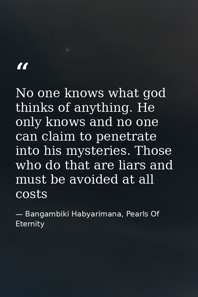 No one knows what god thinks of anything. He only knows and no one can claim to penetrate into his mysteries. Those who  — Bangambiki Habyarimana, Pearls Of Eternity